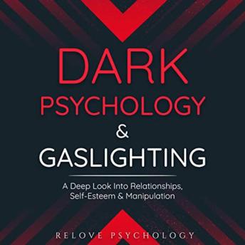 Dark Psychology & Gaslighting: A Deep Look Into Relationships, Self-Esteem & Manipulation
