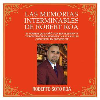 [Spanish] - LAS MEMORIAS INTERMINABLES DE ROBERT ROA: El hombre que soñó con ser presidente y prometió transformar las aulas si se convertía en presidente