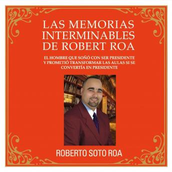 LAS MEMORIAS INTERMINABLES DE ROBERT ROA: El hombre que soñó con ser presidente y prometió transformar las aulas si se convertía en presidente