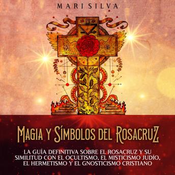 [Spanish] - Magia y símbolos del Rosacruz: La guía definitiva sobre el Rosacruz y su similitud con el ocultismo, el misticismo judío, el hermetismo y el gnosticismo cristiano