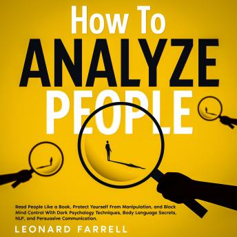 How To Analyze People: Read People Like a Book, Protect Yourself From Manipulation, and Block Mind Control With Dark Psychology Techniques, Body Language Secrets, NLP, and Persuasive Communication.