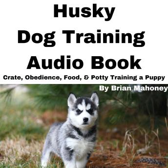Husky Dog Training Audio Book: Crate, Obedience, Food, & Potty training a Puppy