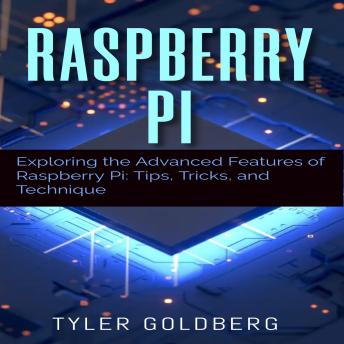 Raspberry PI: Exploring the Advanced Features of Raspberry Pi: Tips, Tricks, and Technique