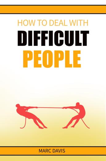 How to Deal with Difficult People: How to Deal with People Problems and Make the Most of Your Life. Practical Advice (2022 Guide for Beginners)