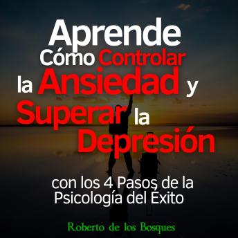 [Spanish] - Aprende Cómo Controlar la Ansiedad y Superar la Depresión con los 4 Pasos de la Psicología del Éxito: Salud y bienestar invencibles desde hoy con el método AERP (psicología positiva)