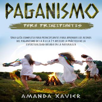 [Spanish] - Paganismo para principiantes: Una guía completa para principiantes para aprender los reinos del paganismo de la A a la Z y aplicar la práctica de la espiritualidad basada en la naturaleza
