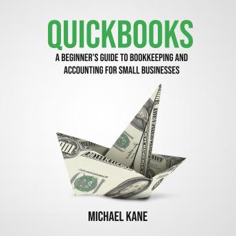 QuickBooks: A Beginner’s Guide to Bookkeeping and Accounting for Small Businesses