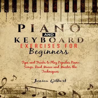 PIANO &  Keyboard Exercises for Beginners: Tips and tricks to play popular piano songs, read music and master the techniques