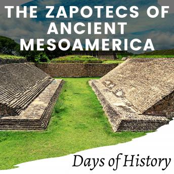 The Zapotecs of Ancient Mesoamerica: The Ancient civilization of the Zapotecs - the pre-columbian people who dominated the Oaxaca Valley