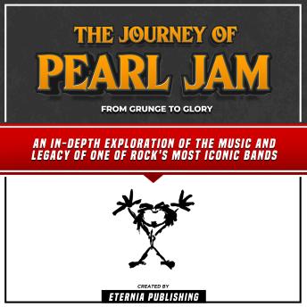 The Journey Of Pearl Jam: From Grunge To Glory: An In-Depth Exploration Of The Music And Legacy Of One Of Rock's Most Iconic Bands