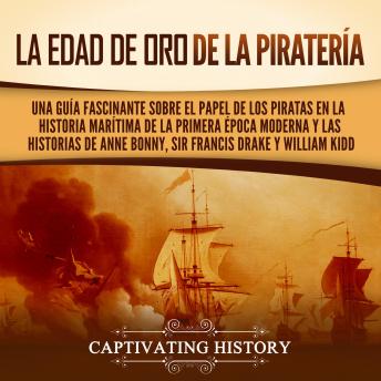 [Spanish] - La edad de oro de la piratería: Una guía fascinante sobre el papel de los piratas en la historia marítima de la primera época moderna y las historias de Anne Bonny, sir Francis Drake y William Kidd