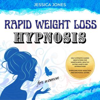 Rapid Weight Loss Hypnosis for Women: Self-Hypnosis Guided Meditations for Mindfulness Healthy Eating Habits and Affirmations. Overcome Food Addiction and Emotional Eating