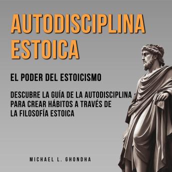 [Spanish] - Autodisciplina Estoica: El Poder Del Estoicismo: Descubre La Guía De La Autodisciplina Para Crear Hábitos A Través De La Filosofía Estoica
