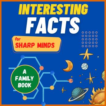 Interesting Facts For Sharp Minds: Mind-Blowing Facts About Animals, Universe, Science, Music & Many More | A Book for Whole Family