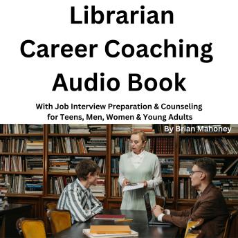 Librarian Career Coaching Audio Book: With Job Interview Preparation & Counseling for Teens, Men, Women & Young Adults