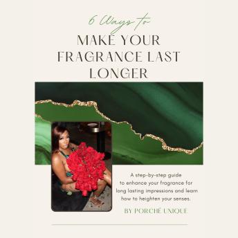 6 Ways To Make Your Fragrance Last Longer: This is a step-by-step guide on enhancing your fragrance for long lasting impressions and teaching you how to heighten your senses
