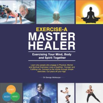 Exercise-A Master Healer. Exercising Your Mind, Body and Spirit Together: Excellent Key to a Super Human State of Higher Consciousness.