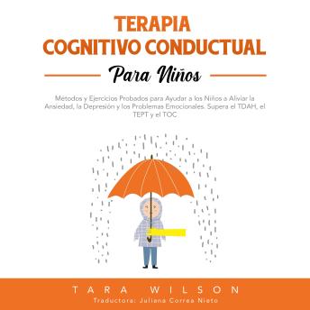 Terapia Cognitivo Conductual para Niños: Métodos y Ejercicios Probados para Ayudar a los Niños a Aliviar la Ansiedad, la Depresión y los Problemas Emocionales. Supera el TDAH, el TEPT y el TOC