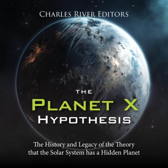 Download Planet X Hypothesis: The History and Legacy of the Theory that the Solar System has a Hidden Planet by Charles River Editors