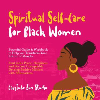 Spiritual Self-Care for Black Women: Powerful Guide & Workbook to Help you Transform Your Life in 12 Months. Find Inner Peace, Happiness and Become Unstoppable. Develop Positive Mindset with Affirmations.