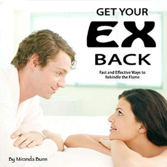 Get Your Ex Back: Fast and Effective Ways to Rekindle the Flame