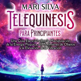 [Spanish] - Telequinesis para principiantes: Una Guía Esencial sobre la Manipulación de la Energía Psíquica, el Movimiento de Objetos y la Elevación de la Vibración