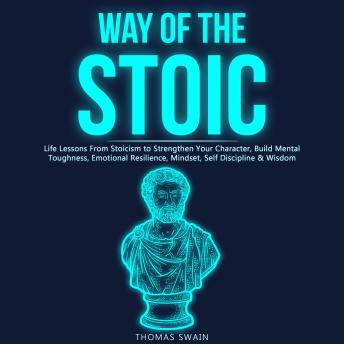 Way of the Stoic Life Lessons From Stoicism to Strengthen Your Character, Build Mental Toughness, Emotional Resilience, Mindset, Self Discipline & Wisdom
