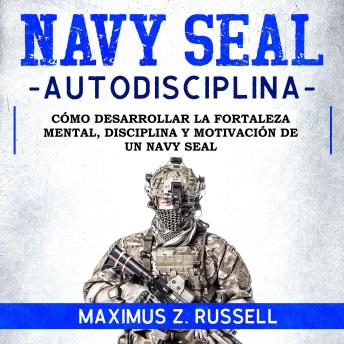 [Spanish] - NAVY SEAL AUTODISCIPLINA: CÓMO DESARROLLAR LA FORTALEZA MENTAL, DISCIPLINA Y MOTIVACIÓN DE UN NAVY SEAL