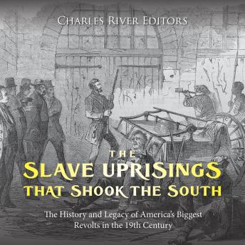 The Slave Uprisings that Shook the South: The History and Legacy of America’s Biggest Revolts in the 19th Century