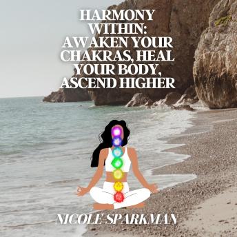 Harmony Within: Awaken Your Chakras, Heal Your Body, Ascend Higher