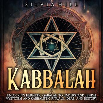 Download Kabbalah: Unlocking Hermetic Qabalah to Understand Jewish Mysticism and Kabbalistic Rituals, Ideas, and History by Silvia Hill