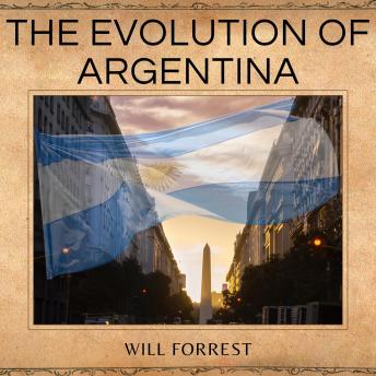 Download Evolution of Argentina: A Comprehensive History from Pre-Colonial Times to Present by Will Forrest