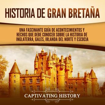[Spanish] - Historia de Gran Bretaña: Una fascinante guía de acontecimientos y hechos que debe conocer sobre la historia de Inglaterra, Gales, Irlanda del Norte y Escocia