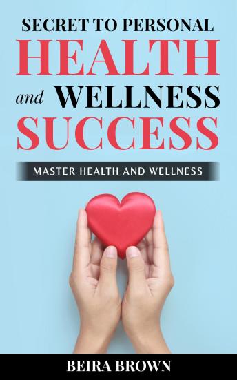 Secret To Personal Health And Wellness Success: Master Health And Wellness