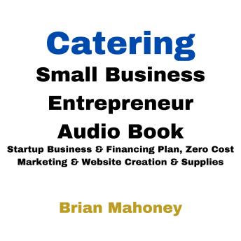 Catering Small Business Entrepreneur Audio Book: Startup Business & Financing Plan, Zero Cost Marketing & Website Creation & Supplies