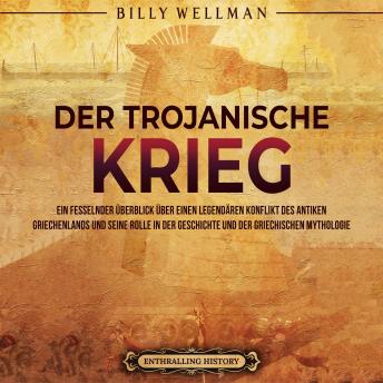 [German] - Der Trojanische Krieg: Ein fesselnder Überblick über einen legendären Konflikt des antiken Griechenlands und seine Rolle in der Geschichte und der griechischen Mythologie