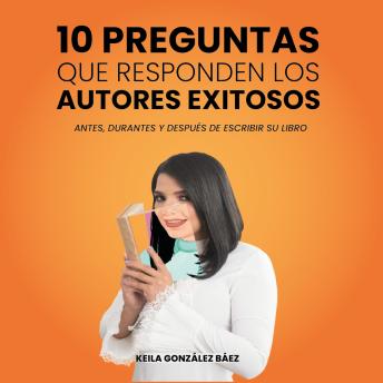 [Spanish] - 10 preguntas que responden los autores exitosos: Antes, durante y después de escribir su libro