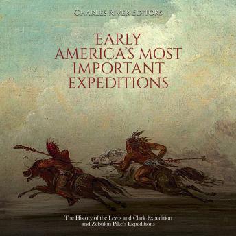 Early America’s Most Important Expeditions: The History of the Lewis and Clark Expedition and Zebulon Pike’s Expeditions