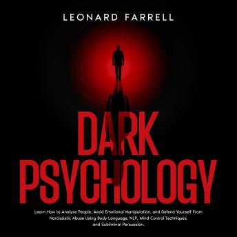 Dark Psychology: Learn How to Analyze People, Avoid Emotional Manipulation, and Defend Yourself From Narcissistic Abuse Using Body Language, NLP, Mind Control Techniques, and Subliminal Persuasion.