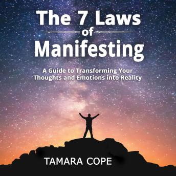 The 7 Laws of Manifesting: A Guide to Transforming Your Thoughts and Emotions into Reality