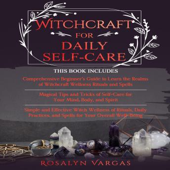 Witchcraft For Daily Self-Care: Comprehensive Beginner's Guide, Magical Tips and Tricks of Self-care, Simple and Effective Witch Wellness of Rituals