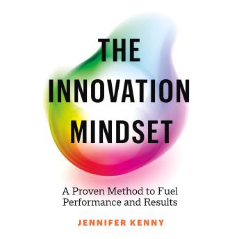 The Innovation Mindset: A Proven Method to Fuel Performance and Results