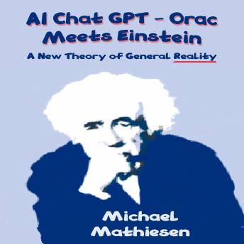 Download AI Chat GPT Orac Meets Einstein: A New Theory of General Reality by Michael Mathiesen