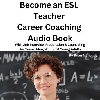 Become an ESL Teacher Career Coaching Audio Book: With Job Interview Preparation & Counseling for Teens, Men, Women & Young Adults