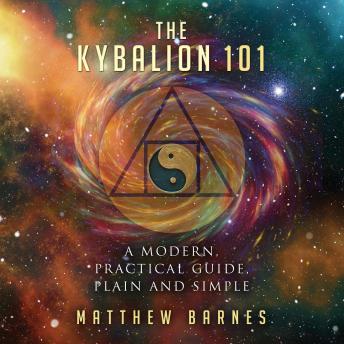 Download Kybalion 101: A Modern, Practical Guide, Plain and Simple by Matthew Barnes