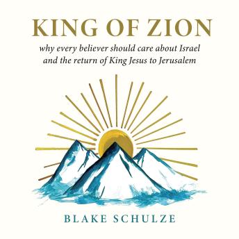 KING OF ZION: Why Every Believer Should Care about Israel and the Return of King Jesus to Jerusalem
