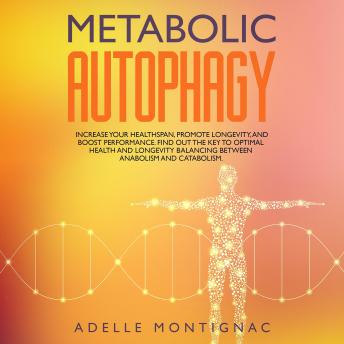 Metabolic Autophagy: Increase Your Healthspan, Promote Longevity, and Boost Performance. Find Out The Key to Optimal Health and Longevity Balancing Between Anabolism and Catabolism