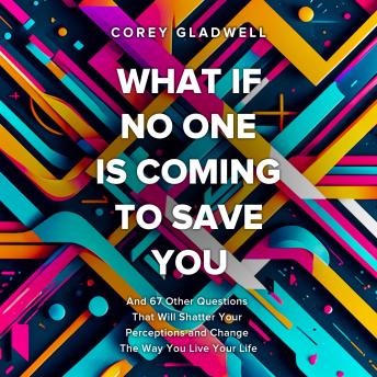 What If No One Is Coming To Save You: And 67 Other Questions That Will Shatter Your Perceptions and Change The Way You Live Your Life
