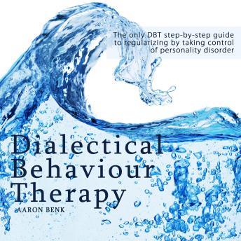 Dialectical Behaviour Therapy: The only DBT step-by-step guide to regularizing by taking control of personality disorder