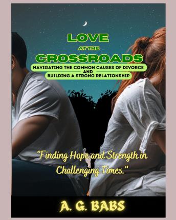 Love  at the  Crossroads: Navigating the Common Causes of Divorce  and  Building a Strong Relationship